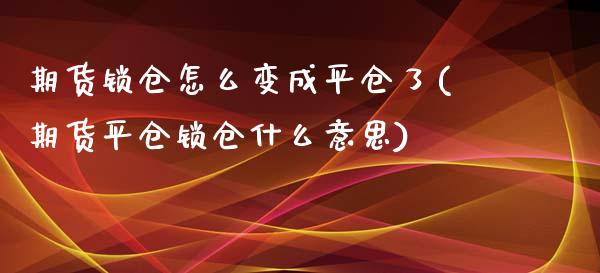 期货锁仓怎么变成平仓了(期货平仓锁仓什么意思)_https://gjqh.wpmee.com_期货百科_第1张