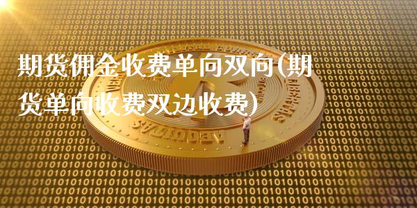 期货佣金收费单向双向(期货单向收费双边收费)_https://gjqh.wpmee.com_国际期货_第1张