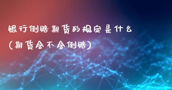 银行倒赔期货的规定是什么(期货会不会倒赔)_https://gjqh.wpmee.com_期货开户_第1张