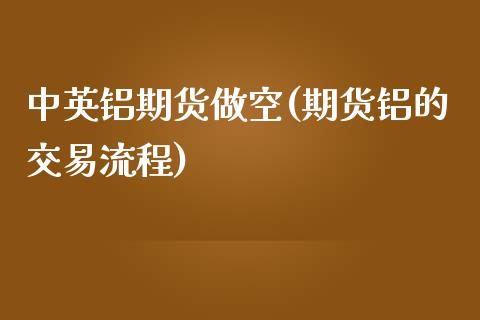 中英铝期货做空(期货铝的交易流程)_https://gjqh.wpmee.com_期货平台_第1张