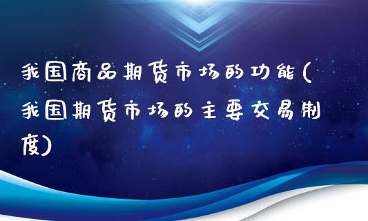 我国商品期货市场的功能(我国期货市场的主要交易制度)_https://gjqh.wpmee.com_期货百科_第1张