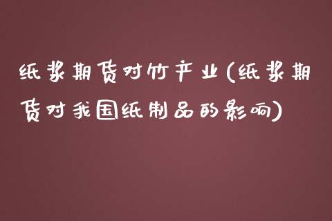 纸浆期货对竹产业(纸浆期货对我国纸制品的影响)_https://gjqh.wpmee.com_期货开户_第1张