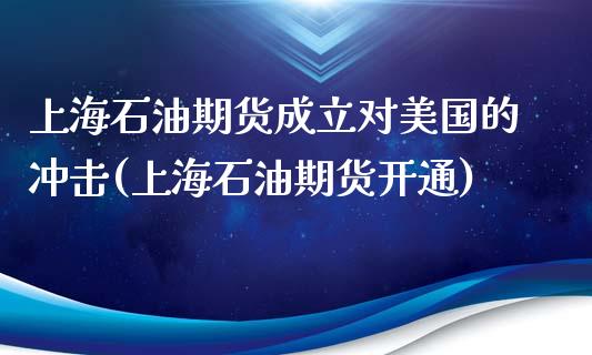 上海石油期货成立对美国的冲击(上海石油期货开通)_https://gjqh.wpmee.com_国际期货_第1张