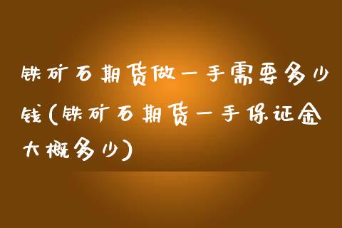 铁矿石期货做一手需要多少钱(铁矿石期货一手保证金大概多少)_https://gjqh.wpmee.com_期货开户_第1张