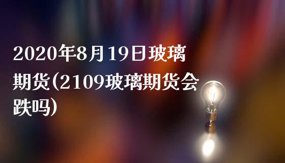 2020年8月19日玻璃期货(2109玻璃期货会跌吗)_https://gjqh.wpmee.com_国际期货_第1张