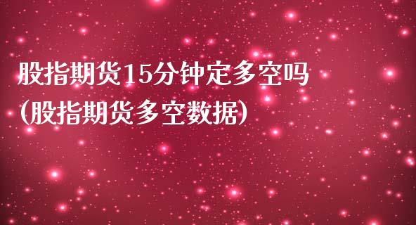 股指期货15分钟定多空吗(股指期货多空数据)_https://gjqh.wpmee.com_期货新闻_第1张