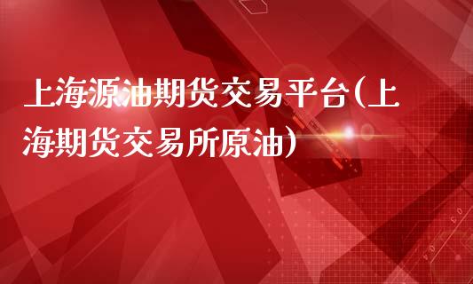 上海源油期货交易平台(上海期货交易所原油)_https://gjqh.wpmee.com_期货开户_第1张