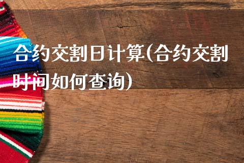 合约交割日计算(合约交割时间如何查询)_https://gjqh.wpmee.com_期货平台_第1张