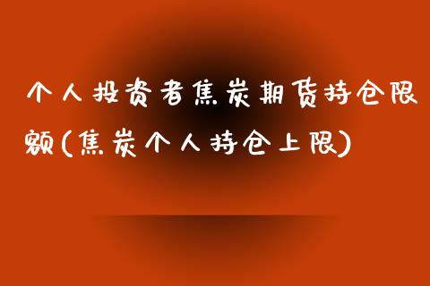 个人投资者焦炭期货持仓限额(焦炭个人持仓上限)_https://gjqh.wpmee.com_国际期货_第1张