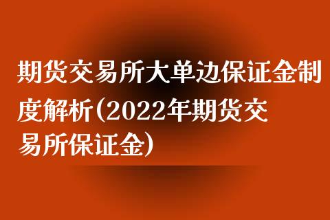 期货交易所大单边保证金制度解析(2022年期货交易所保证金)_https://gjqh.wpmee.com_期货新闻_第1张