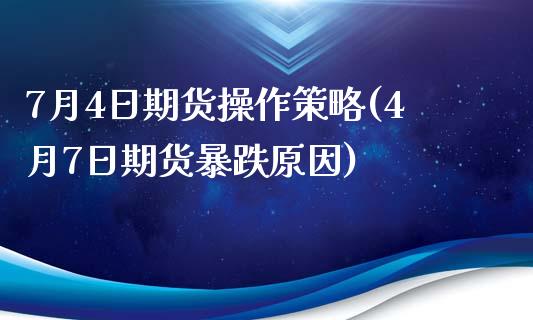 7月4日期货操作策略(4月7日期货暴跌原因)_https://gjqh.wpmee.com_期货新闻_第1张