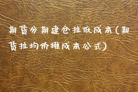 期货分期建仓拉低成本(期货拉均价摊成本公式)_https://gjqh.wpmee.com_期货新闻_第1张