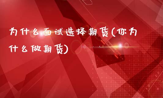 为什么面试选择期货(你为什么做期货)_https://gjqh.wpmee.com_期货新闻_第1张