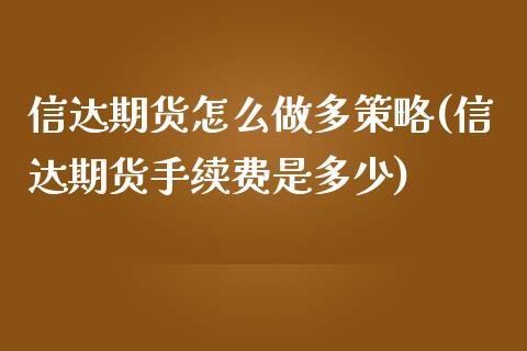 信达期货怎么做多策略(信达期货手续费是多少)_https://gjqh.wpmee.com_国际期货_第1张