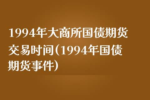 1994年大商所国债期货交易时间(1994年国债期货事件)_https://gjqh.wpmee.com_期货平台_第1张