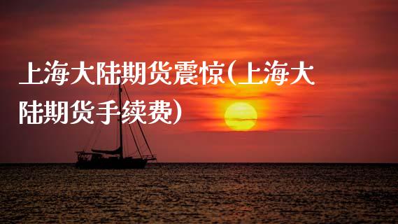 上海大陆期货震惊(上海大陆期货手续费)_https://gjqh.wpmee.com_国际期货_第1张