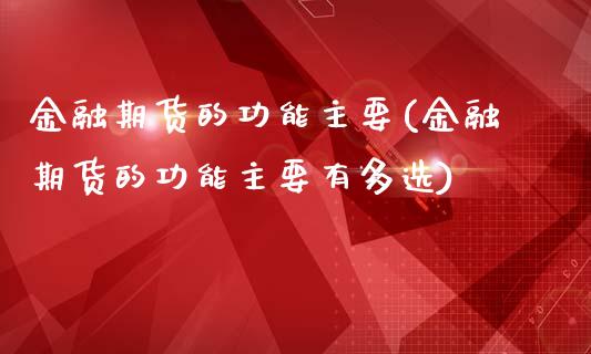 金融期货的功能主要(金融期货的功能主要有多选)_https://gjqh.wpmee.com_期货百科_第1张