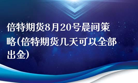 倍特期货8月20号晨间策略(倍特期货几天可以全部出金)_https://gjqh.wpmee.com_国际期货_第1张