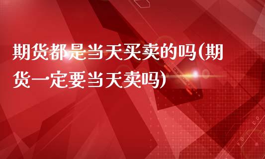 期货都是当天买卖的吗(期货一定要当天卖吗)_https://gjqh.wpmee.com_期货新闻_第1张