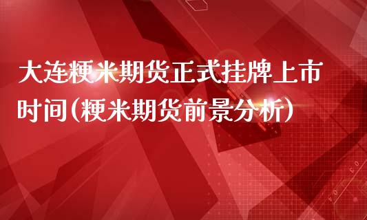 大连粳米期货正式挂牌上市时间(粳米期货前景分析)_https://gjqh.wpmee.com_国际期货_第1张