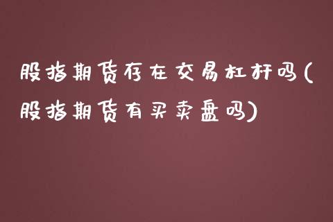 股指期货存在交易杠杆吗(股指期货有买卖盘吗)_https://gjqh.wpmee.com_期货平台_第1张