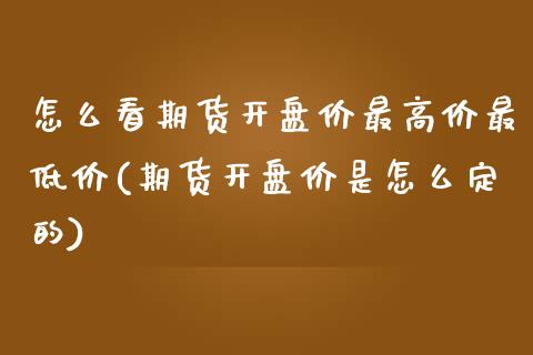 怎么看期货开盘价最高价最低价(期货开盘价是怎么定的)_https://gjqh.wpmee.com_期货新闻_第1张