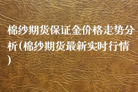 棉纱期货保证金价格走势分析(棉纱期货最新实时行情)_https://gjqh.wpmee.com_国际期货_第1张