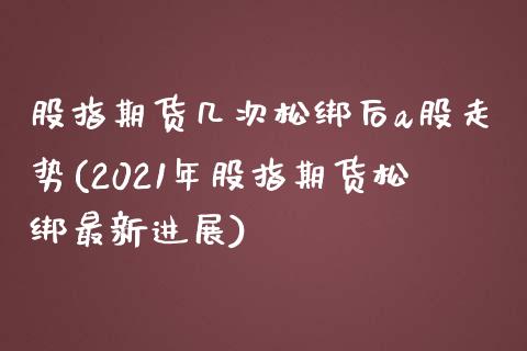 股指期货几次松绑后a股走势(2021年股指期货松绑最新进展)_https://gjqh.wpmee.com_期货新闻_第1张