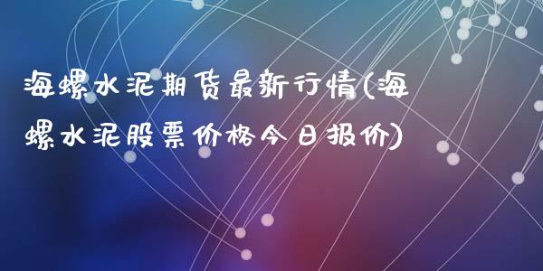 海螺水泥期货最新行情(海螺水泥股票价格今日报价)_https://gjqh.wpmee.com_期货新闻_第1张