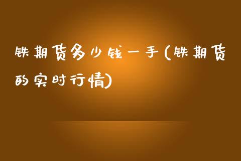 铁期货多少钱一手(铁期货的实时行情)_https://gjqh.wpmee.com_期货开户_第1张