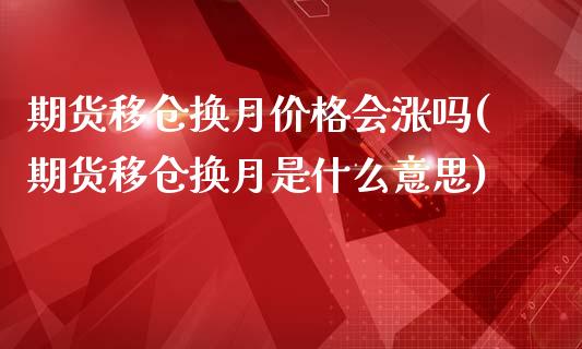 期货移仓换月价格会涨吗(期货移仓换月是什么意思)_https://gjqh.wpmee.com_期货新闻_第1张