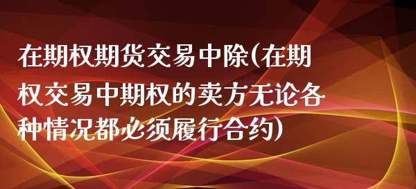 在期权期货交易中除(在期权交易中期权的卖方无论各种情况都必须履行合约)_https://gjqh.wpmee.com_国际期货_第1张