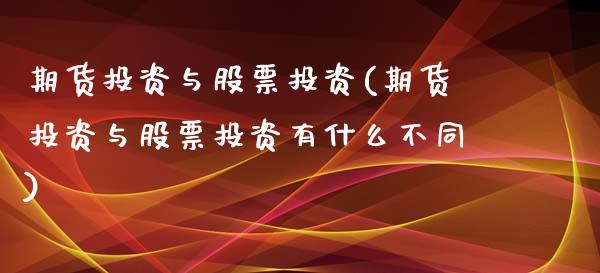 期货投资与股票投资(期货投资与股票投资有什么不同)_https://gjqh.wpmee.com_国际期货_第1张