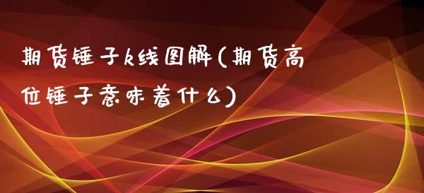 期货锤子k线图解(期货高位锤子意味着什么)_https://gjqh.wpmee.com_国际期货_第1张