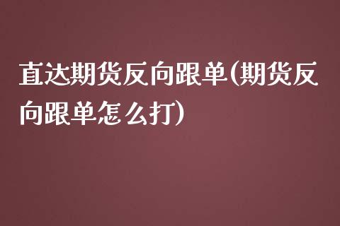 直达期货反向跟单(期货反向跟单怎么打)_https://gjqh.wpmee.com_国际期货_第1张