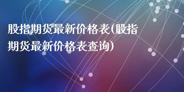 股指期货最新价格表(股指期货最新价格表查询)_https://gjqh.wpmee.com_期货平台_第1张