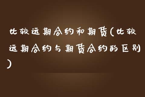 比较远期合约和期货(比较远期合约与期货合约的区别)_https://gjqh.wpmee.com_期货新闻_第1张