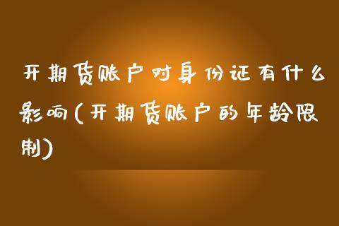 开期货账户对身份证有什么影响(开期货账户的年龄限制)_https://gjqh.wpmee.com_期货百科_第1张