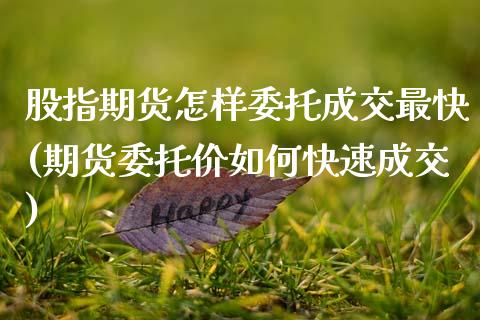 股指期货怎样委托成交最快(期货委托价如何快速成交)_https://gjqh.wpmee.com_期货百科_第1张