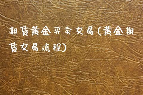 期货黄金买卖交易(黄金期货交易流程)_https://gjqh.wpmee.com_期货百科_第1张