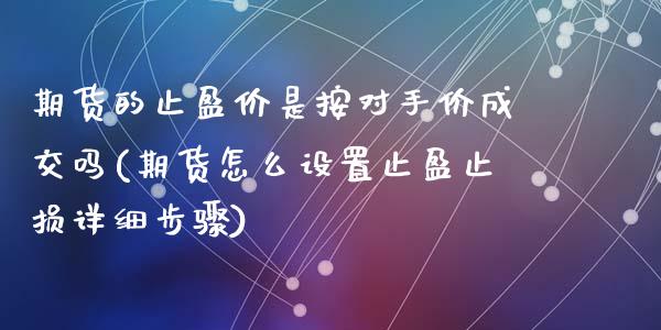 期货的止盈价是按对手价成交吗(期货怎么设置止盈止损详细步骤)_https://gjqh.wpmee.com_国际期货_第1张