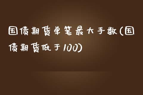 国债期货单笔最大手数(国债期货低于100)_https://gjqh.wpmee.com_期货百科_第1张