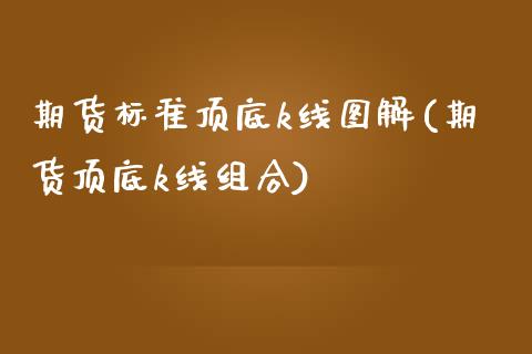 期货标准顶底k线图解(期货顶底k线组合)_https://gjqh.wpmee.com_期货开户_第1张