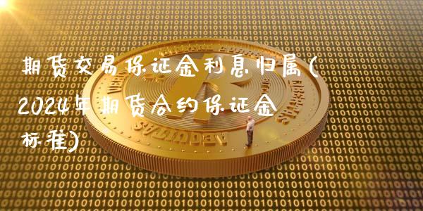 期货交易保证金利息归属(2024年期货合约保证金标准)_https://gjqh.wpmee.com_国际期货_第1张