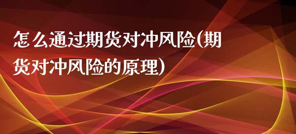 怎么通过期货对冲风险(期货对冲风险的原理)_https://gjqh.wpmee.com_期货新闻_第1张