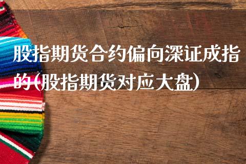 股指期货合约偏向深证成指的(股指期货对应大盘)_https://gjqh.wpmee.com_期货平台_第1张