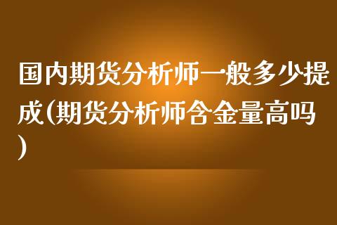 国内期货分析师一般多少提成(期货分析师含金量高吗)_https://gjqh.wpmee.com_期货百科_第1张