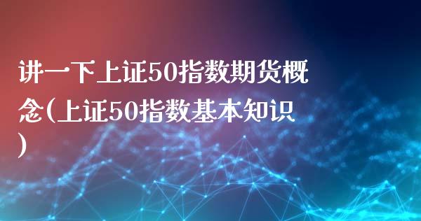 讲一下上证50指数期货概念(上证50指数基本知识)_https://gjqh.wpmee.com_期货百科_第1张