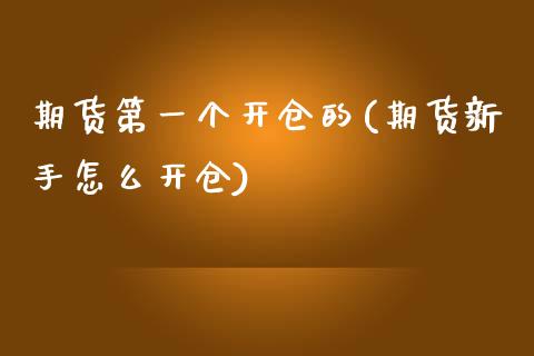 期货第一个开仓的(期货新手怎么开仓)_https://gjqh.wpmee.com_国际期货_第1张