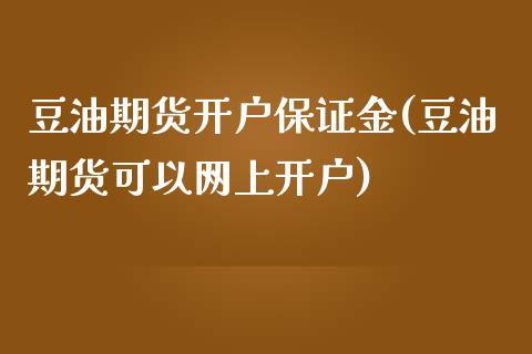 豆油期货开户保证金(豆油期货可以网上开户)_https://gjqh.wpmee.com_期货平台_第1张